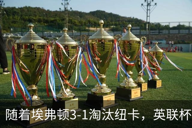随着埃弗顿3-1淘汰纽卡，英联杯8强全部诞生：仅2大英超豪门在列